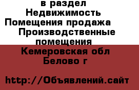  в раздел : Недвижимость » Помещения продажа »  » Производственные помещения . Кемеровская обл.,Белово г.